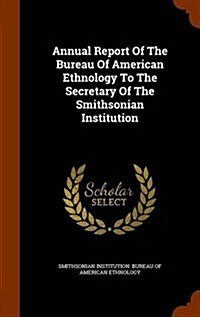 Annual Report of the Bureau of American Ethnology to the Secretary of the Smithsonian Institution (Hardcover)