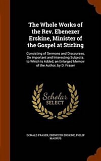 The Whole Works of the REV. Ebenezer Erskine, Minister of the Gospel at Stirling: Consisting of Sermons and Discourses, on Important and Interesting S (Hardcover)