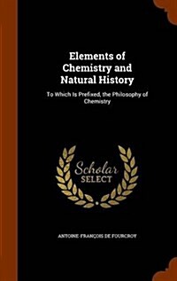 Elements of Chemistry and Natural History: To Which Is Prefixed, the Philosophy of Chemistry (Hardcover)