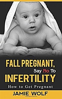 Fall Pregnant, Say No to Infertility: How to Get Pregnant (Paperback)