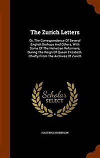 The Zurich Letters: Or, the Correspondence of Several English Bishops and Others, with Some of the Helvetian Reformers, During the Reign o (Hardcover)