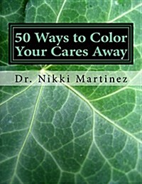 50 Ways to Color Your Cares Away: Adult Coloring Book for Mental, Emotional, and Intellectual Health (Paperback)