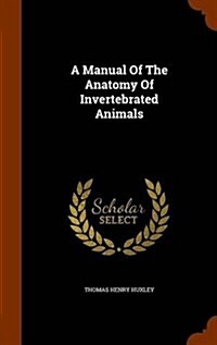 A Manual of the Anatomy of Invertebrated Animals (Hardcover)