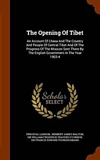 The Opening of Tibet: An Account of Lhasa and the Country and People of Central Tibet and of the Progress of the Mission Sent There by the E (Hardcover)