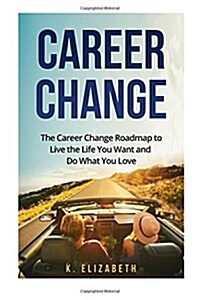 Career Change: The Career Change Roadmap to Live the Life You Want and Do What You Love (Paperback)