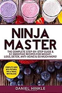 Ninja Master: The Complete Step-By-Step Guide & 51 Smoothie Recipes for Weight-Loss, Detox, Anti-Aging & So Much More! (Paperback)