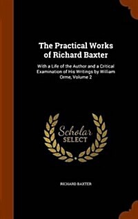 The Practical Works of Richard Baxter: With a Life of the Author and a Critical Examination of His Writings by William Orme, Volume 2 (Hardcover)