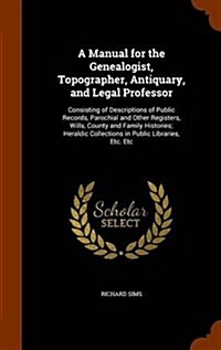 A Manual for the Genealogist, Topographer, Antiquary, and Legal Professor: Consisting of Descriptions of Public Records, Parochial and Other Registers (Hardcover)