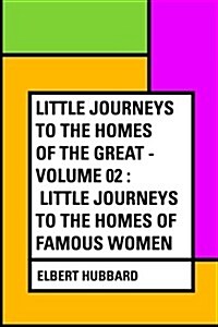 Little Journeys to the Homes of the Great - Volume 02: Little Journeys to the Homes of Famous Women (Paperback)