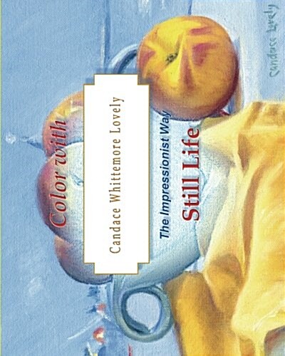 Color with Candace Whittemore Lovely Still Life: The Impressionist Way (Paperback)