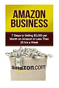 Amazon Business: 7 Steps to Selling $5,000 Per Month on Amazon in Less Than 25 Hours a Week (Paperback)