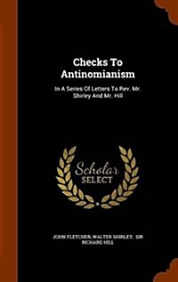 Checks to Antinomianism: In a Series of Letters to REV. Mr. Shirley and Mr. Hill (Hardcover)