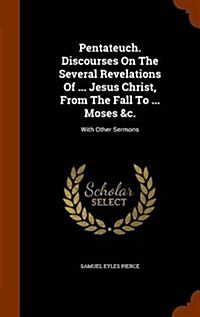 Pentateuch. Discourses on the Several Revelations of ... Jesus Christ, from the Fall to ... Moses &C.: With Other Sermons (Hardcover)