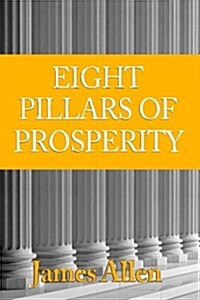 Eight Pillars of Prosperity by James Allen (the Author of as a Man Thinketh) (Paperback)