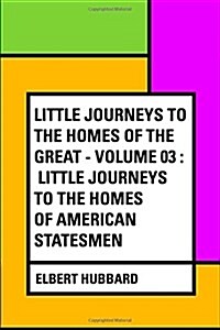 Little Journeys to the Homes of the Great - Volume 03: Little Journeys to the Homes of American Statesmen (Paperback)