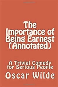 The Importance of Being Earnest (Annotated): A Trivial Comedy for Serious People (Paperback)