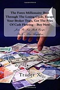 The Forex Millionaire: Bust Through the Losing Cycle, Escape Your Broker Traps, Get the Piles of Cash Flowing - Buy Now: Join the New Rich, E (Paperback)