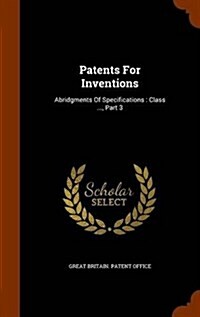 Patents for Inventions: Abridgments of Specifications: Class ..., Part 3 (Hardcover)