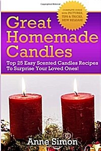 Great Homemade Candles: Top 25 Easy Scented Candles Recipes to Surprise Your Loved Ones! (Paperback)