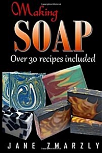 Making Soap: Cold Processed Soap Making Step-By-Step (Paperback)