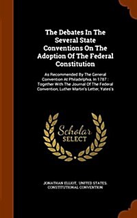 The Debates in the Several State Conventions on the Adoption of the Federal Constitution: As Recommended by the General Convention at Philadelphia, in (Hardcover)