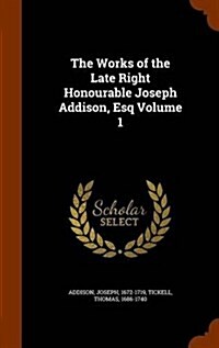The Works of the Late Right Honourable Joseph Addison, Esq Volume 1 (Hardcover)
