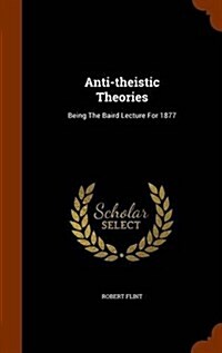 Anti-Theistic Theories: Being the Baird Lecture for 1877 (Hardcover)