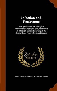 Infection and Resistance: An Exposition of the Biological Phenomena Underlying the Occurrence of Infection and the Recovery of the Animal Body f (Hardcover)