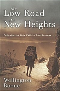 The Low Road to New Heights: Following the Only Path to True Success (Paperback)