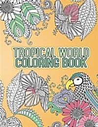 Tropical World Coloring Book: Adult Coloring Book Adventure of Paradise Destinations (Paperback)