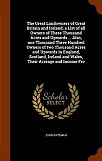 The Great Landowners of Great Britain and Ireland; A List of All Owners of Three Thousand Acres and Upwards ... Also, One Thousand Three Hundred Owner (Hardcover)
