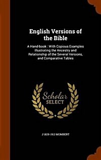 English Versions of the Bible: A Hand-Book: With Copious Examples Illustrating the Ancestry and Relationship of the Several Versions, and Comparative (Hardcover)