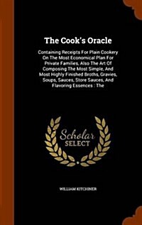 The Cooks Oracle: Containing Receipts for Plain Cookery on the Most Economical Plan for Private Families, Also the Art of Composing the (Hardcover)