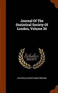 Journal of the Statistical Society of London, Volume 34 (Hardcover)