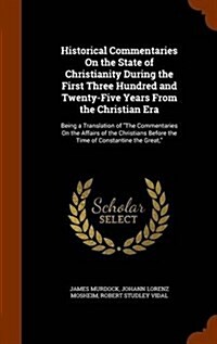 Historical Commentaries on the State of Christianity During the First Three Hundred and Twenty-Five Years from the Christian Era: Being a Translation (Hardcover)