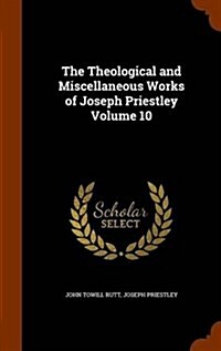 The Theological and Miscellaneous Works of Joseph Priestley Volume 10 (Hardcover)