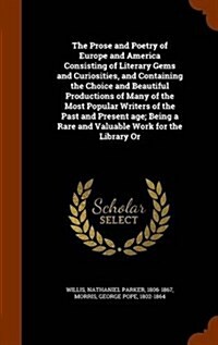 The Prose and Poetry of Europe and America Consisting of Literary Gems and Curiosities, and Containing the Choice and Beautiful Productions of Many of (Hardcover)