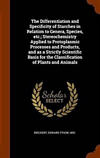 The Differentiation and Specificity of Starches in Relation to Genera, Species, Etc.; Stereochemistry Applied to Protoplasmic Processes and Products, (Hardcover)