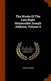 The Works of the Late Right Honourable Joseph Addison, Volume 4 (Hardcover)