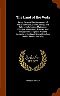 The Land of the Veda: Being Personal Reminiscences of India; Its People, Castes, Thugs, and Fakirs; Its Religions, Mythology, Principal Monu (Hardcover)