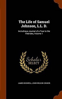 The Life of Samuel Johnson, L.L. D.: Including a Journal of a Tour to the Hebrides, Volume 1 (Hardcover)