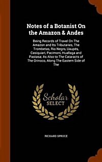 Notes of a Botanist On the Amazon & Andes: Being Records of Travel On The Amazon and Its Tributaries, The Trombetas, Rio Negro, Uaup?, Casiquiari, Pa (Hardcover)