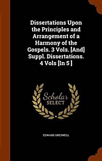 Dissertations Upon the Principles and Arrangement of a Harmony of the Gospels. 3 Vols. [And] Suppl. Dissertations. 4 Vols [In 5 ] (Hardcover)