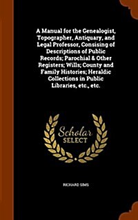 A Manual for the Genealogist, Topographer, Antiquary, and Legal Professor, Consising of Descriptions of Public Records; Parochial & Other Registers; W (Hardcover)