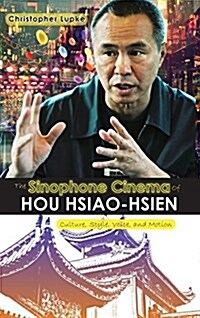 The Sinophone Cinema of Hou Hsiao-Hsien: Culture, Style, Voice, and Motion (Hardcover)