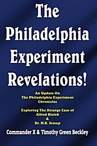 The Philadelphia Experiment Revelations!: An Update on the Philadelphia Experiment Chronicles - Exploring the Strange Case of Alfred Bielek & Dr. M.K. (Paperback)