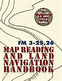 Army Field Manual FM 3-25.26 (U.S. Army Map Reading and Land Navigation Handbook) (Hardcover)