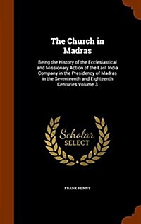 The Church in Madras: Being the History of the Ecclesiastical and Missionary Action of the East India Company in the Presidency of Madras in (Hardcover)