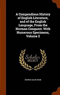 A Compendious History of English Literature, and of the English Language, from the Norman Conquest. with Numerous Specimens, Volume 2 (Hardcover)