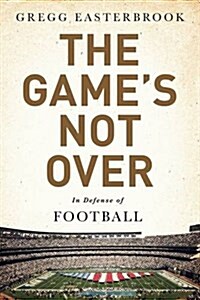 The Games Not Over: In Defense of Football (Paperback)